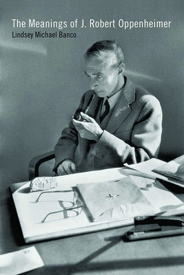 The Meanings of J. Robert Oppenheimer by Banco, Lindsey Michael