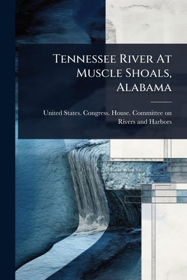 Tennessee River At Muscle Shoals, Alabama by United States Congress House Commi