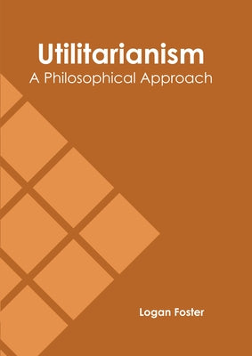 Utilitarianism: A Philosophical Approach by Foster, Logan