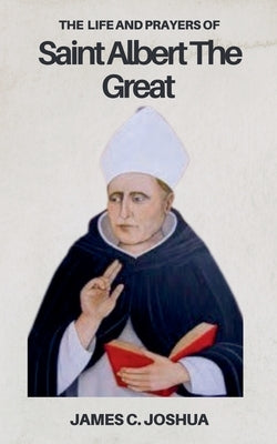 The Life And Prayers Of Saint Albert The Great by Joshua, James C.