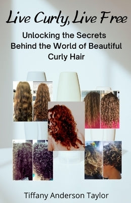 Live Curly, Live Free: Unlocking the Secrets Behind the World of Beautiful Curly Hair by Taylor, Tiffany Anderson