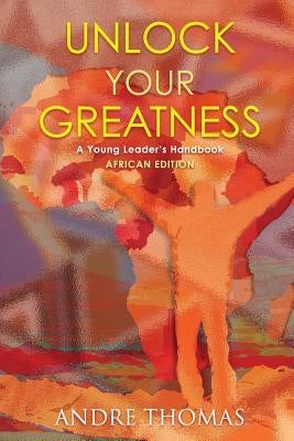 Unlock your Greatness (African Edition): A Young Leaders Handbook by Thomas, Andre a.