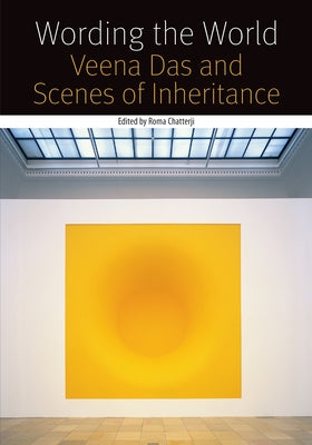 Wording the World: Veena Das and Scenes of Inheritance by Chatterji, Roma
