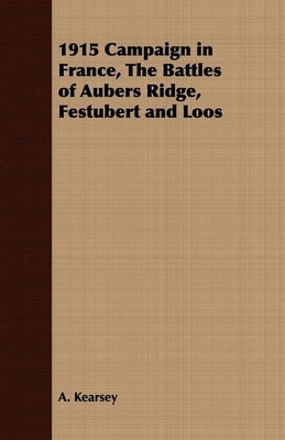1915 Campaign in France, the Battles of Aubers Ridge, Festubert and Loos by Kearsey, A.
