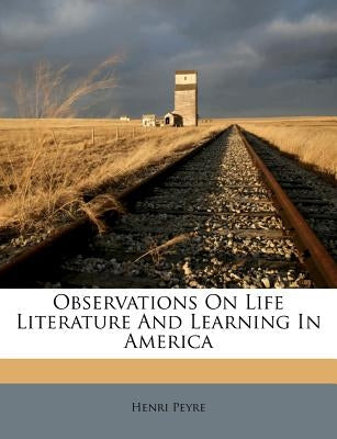 Observations on Life Literature and Learning in America by Peyre, Henri