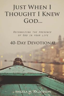 Just When I Thought I Knew God...: Recognizing the Presence of God in Your Life by Anderson, Angela M.