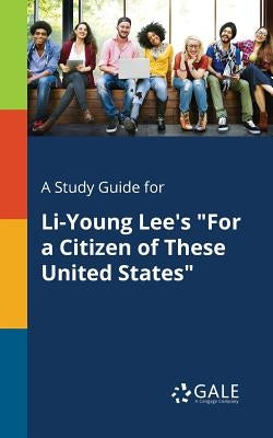 A Study Guide for Li-Young Lee's "For a Citizen of These United States" by Gale, Cengage Learning