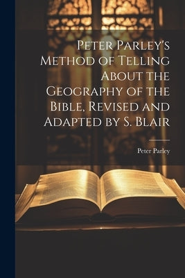 Peter Parley's Method of Telling About the Geography of the Bible, Revised and Adapted by S. Blair by Parley, Peter