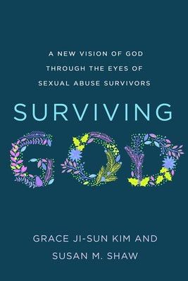 Surviving God: A New Vision of God Through the Eyes of Sexual Abuse Survivors by Kim, Grace Ji-Sun