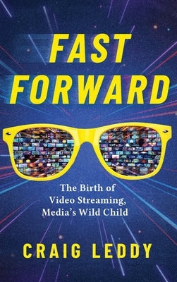 Fast Forward: The Birth of Video Streaming, Media's Wild Child by Leddy, Craig