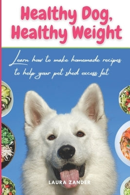 Healthy Dog, Healthy Weight: Learn how to make homemade recipes to help your pet shed excess fat by Zander, Laura