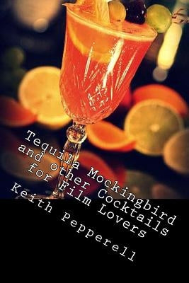 Tequila Mockingbird and other Cocktails for Film Lovers by Pepperell, Keith