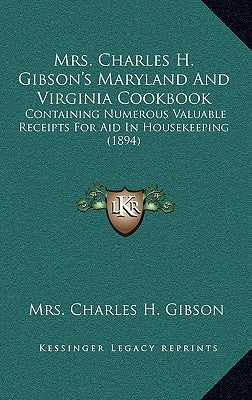 Mrs. Charles H. Gibson's Maryland And Virginia Cookbook: Containing Numerous Valuable Receipts For Aid In Housekeeping (1894) by Gibson, Charles H.