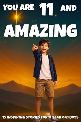 YOU ARE 11 AND AMAZING! Inspiring Stories for 11 Year Old Boys: 15 Motivating Tales of Bravery, Confidence, Friendship, and Kindness. by Learning, Fun