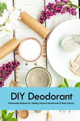 DIY Deodorant: Homemade Recipes For Making Natural Deodorants & Body Sprays: Handmade Deodorant Book by Allport, Peggy