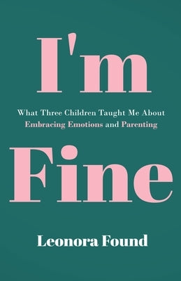I'm Fine: What Three Children Taught Me About Embracing Emotions and Parenting by Found