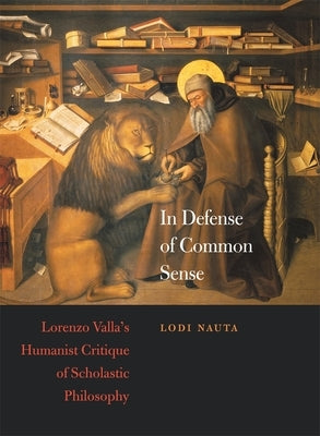 In Defense of Common Sense: Lorenzo Valla's Humanist Critique of Scholastic Philosophy by Nauta, Lodi