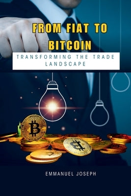 From Fiat to Bitcoin: Transforming the Trade Landscape by Joseph, Emmanuel