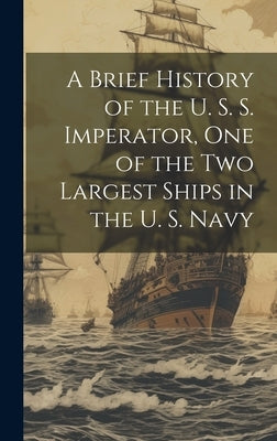 A Brief History of the U. S. S. Imperator, one of the two Largest Ships in the U. S. Navy by Anonymous
