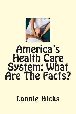 America's Health Care System: What Are The Facts? by Hicks, Lonnie