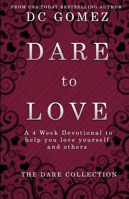 Dare to Love: A 4 week devotional to help you love yourself and others. by Gomez, D. C.