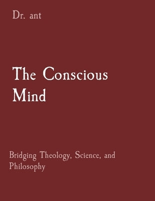 The Conscious Mind: Bridging Theology, Science, and Philosophy by Vento, Anthony T.