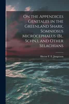 On the Appendices Genitales in the Greenland Shark, Somniosus Microcephalus (Bl. Schn.), and Other Selachians by Jungersen, Hector F. E. (Hector Frede