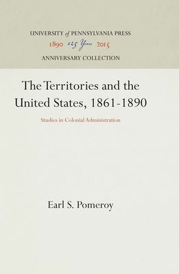 The Territories and the United States, 1861-1890: Studies in Colonial Administration by Pomeroy, Earl S.