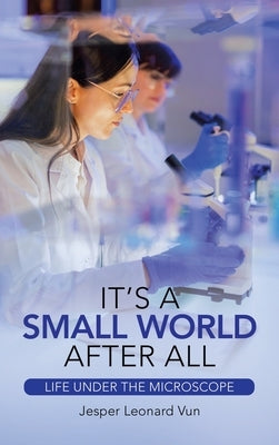 It's a Small World After All: Life Under the Microscope by Vun, Jesper Leonard