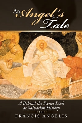 An Angel's Tale: A Behind the Scenes Look at Salvation History by Angelis, Francis