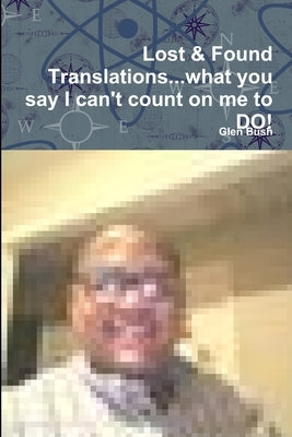 Lost & Found Translations...What you say I can't count on me to DO! by Bush, Glen