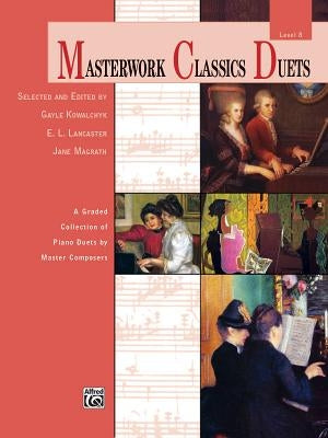 Masterwork Classics Duets, Level 8: A Graded Collection of Piano Duets by Master Composers by Kowalchyk, Gayle