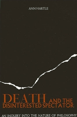 Death and the Disinterested Spectator: An Inquiry Into the Nature of Philosophy by Hartle, Ann