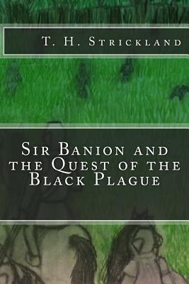 Sir Banion and the Quest of the Black Plague by Strickland, T. Hunter