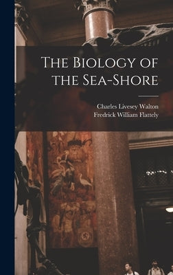 The Biology of the Sea-shore by Flattely, Fredrick William