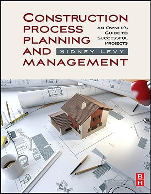 Construction Process Planning and Management: An Owner's Guide to Successful Projects by Levy, Sidney M.