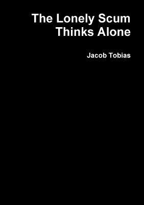 The Lonely Scum Thinks Alone by Tobias, Jacob