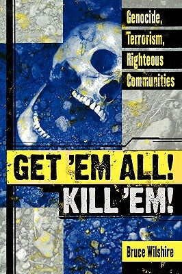 Get 'em All! Kill 'Em!: Genocide, Terrorism, Righteous Communities by Wilshire, Bruce