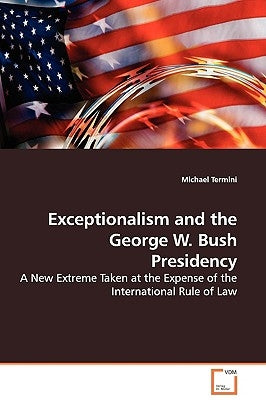 Exceptionalism and the George W. Bush Presidency by Termini, Michael