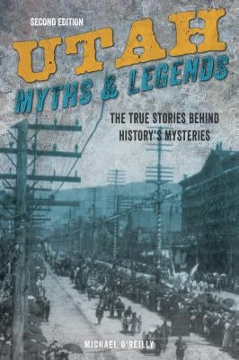 Utah Myths and Legends: The True Stories Behind History's Mysteries by O'Reilly, Michael