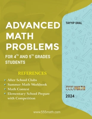 Advanced Math Problems For 4th and 5th Grades Students: 555 Practice Questions and Answers by Oral, Tayyip