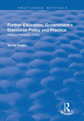 Further Education, Government's Discourse Policy and Practice: Killing a Paradigm Softly: Killing a Paradigm Softly by Cripps, Sandy