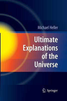 Ultimate Explanations of the Universe by Heller, Michael