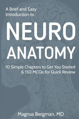 A Brief and Easy Introduction to Neuroanatomy: 10 Simple Chapters to Get You Started & 150 MCQs for Quick Review by Bergman, Magnus