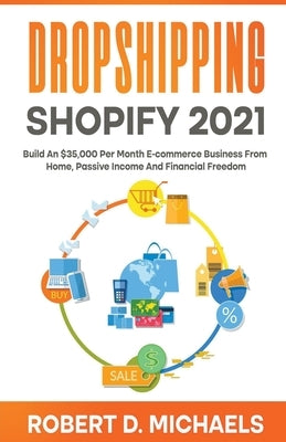 Dropshipping Shopify 2021 Build An $35,000 Per Month E-commerce Business From Home, Passive Income And Financial Freedom by Michaels, Robert D.