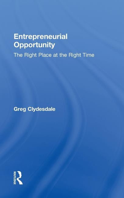 Entrepreneurial Opportunity: The Right Place at the Right Time by Clydesdale, Greg