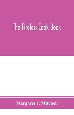 The fireless cook book; a manual of the construction and use of appliances for cooking by retained heat, with 250 recipes by J. Mitchell, Margaret