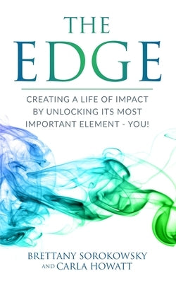 The Edge: Creating a Life of Impact by Unlocking its Most Important Element - You! by Sorokowsky, Brettany
