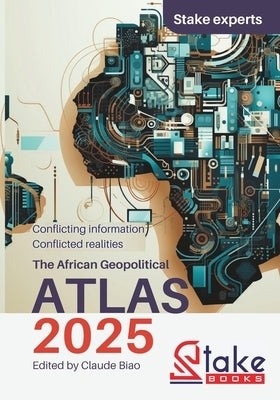 The African Geopolitical ATLAS 2025: Conflicting Information, Conflicted Realities by Biao, Claude