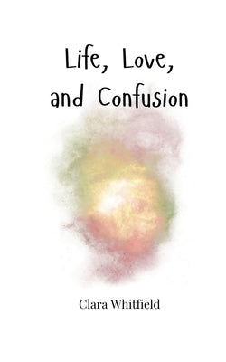 Life, Love, and Confusion by Whitfield, Clara